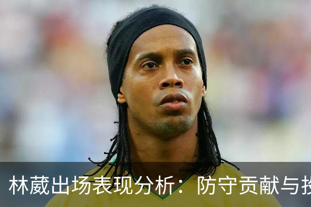 林葳出场表现分析：防守贡献与投篮效率
